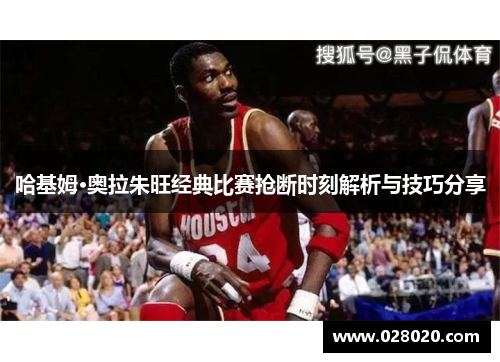 哈基姆·奥拉朱旺经典比赛抢断时刻解析与技巧分享