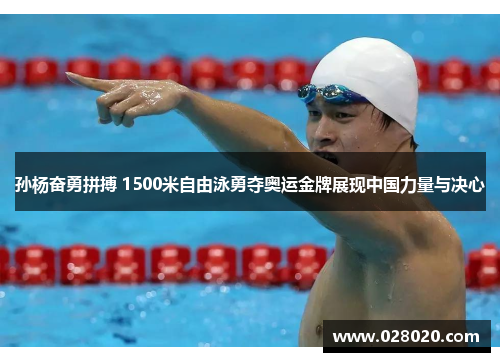 孙杨奋勇拼搏 1500米自由泳勇夺奥运金牌展现中国力量与决心