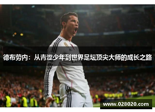 德布劳内：从青涩少年到世界足坛顶尖大师的成长之路