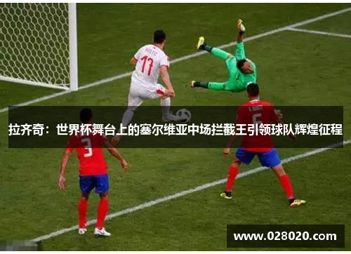 拉齐奇：世界杯舞台上的塞尔维亚中场拦截王引领球队辉煌征程
