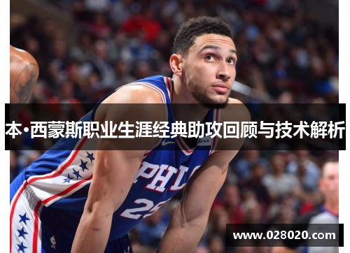 本·西蒙斯职业生涯经典助攻回顾与技术解析