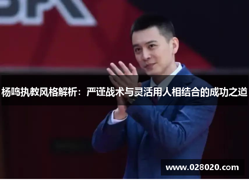 杨鸣执教风格解析：严谨战术与灵活用人相结合的成功之道