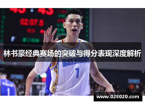 林书豪经典赛场的突破与得分表现深度解析
