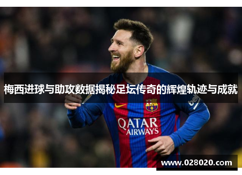 梅西进球与助攻数据揭秘足坛传奇的辉煌轨迹与成就