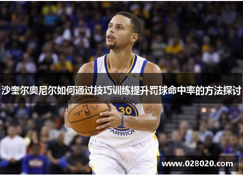 沙奎尔奥尼尔如何通过技巧训练提升罚球命中率的方法探讨
