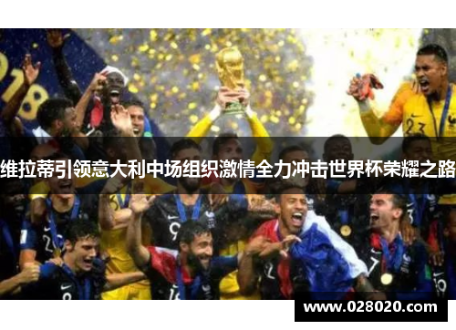维拉蒂引领意大利中场组织激情全力冲击世界杯荣耀之路