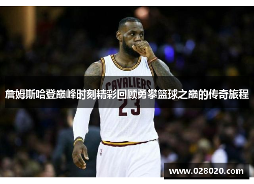 詹姆斯哈登巅峰时刻精彩回顾勇攀篮球之巅的传奇旅程