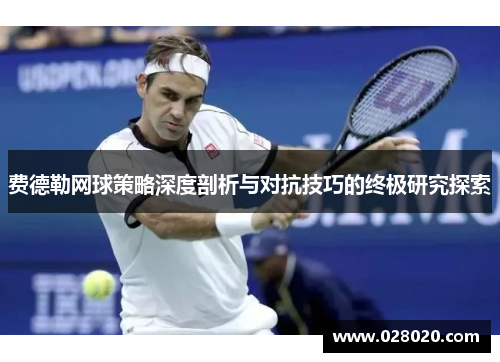 费德勒网球策略深度剖析与对抗技巧的终极研究探索