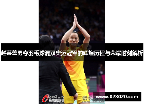 赵芸蕾勇夺羽毛球混双奥运冠军的辉煌历程与荣耀时刻解析