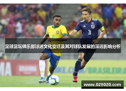 足球足坛俱乐部球迷文化变迁及其对球队发展的深远影响分析