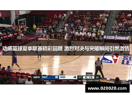 动感篮球夏季联赛精彩回顾 激烈对决与突破瞬间引燃激情