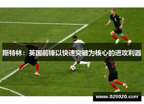 斯特林：英国前锋以快速突破为核心的进攻利器