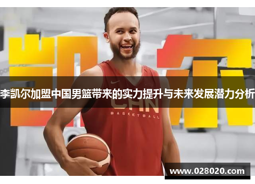 李凯尔加盟中国男篮带来的实力提升与未来发展潜力分析