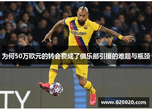 为何50万欧元的转会费成了俱乐部引援的难题与瓶颈