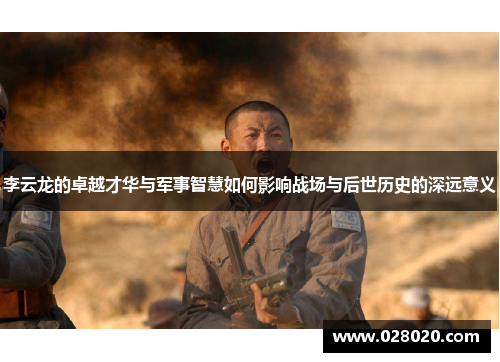 李云龙的卓越才华与军事智慧如何影响战场与后世历史的深远意义
