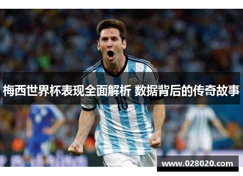 梅西世界杯表现全面解析 数据背后的传奇故事
