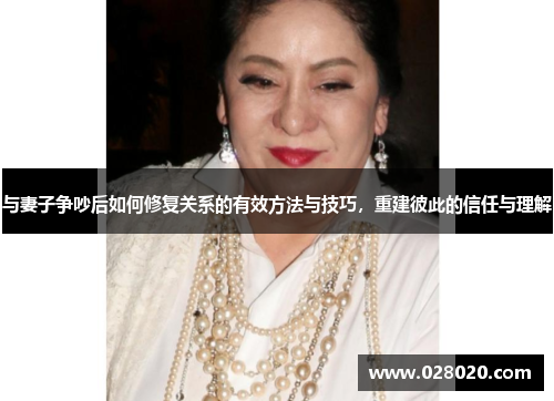 与妻子争吵后如何修复关系的有效方法与技巧，重建彼此的信任与理解